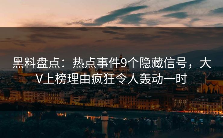 黑料盘点：热点事件9个隐藏信号，大V上榜理由疯狂令人轰动一时