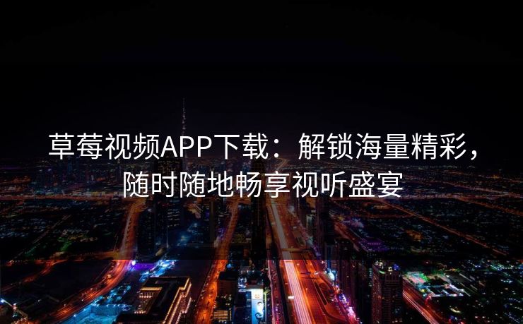 草莓视频APP下载：解锁海量精彩，随时随地畅享视听盛宴