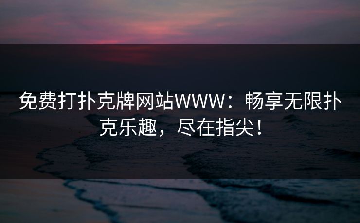 免费打扑克牌网站WWW：畅享无限扑克乐趣，尽在指尖！